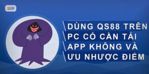 Dùng Qs88 Trên Pc Có Cần Tải App Không Và Những Điều Cần Biết