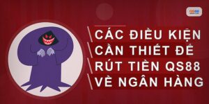 Rút Tiền Qs88 Về Ngân Hàng Cần Điều Kiện Gì Và Cách Thực Hiện