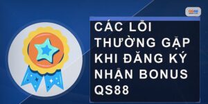 Các Lỗi Khi Nhận Bonus Qs88 Người Chơi Thường Gặp