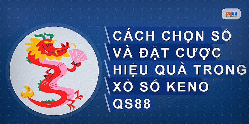 Cách chọn số và đặt cược hiệu quả trong xổ số Keno QS88