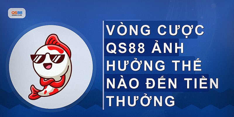 Vòng cược QS88 ảnh hưởng thế nào đến tiền thưởng