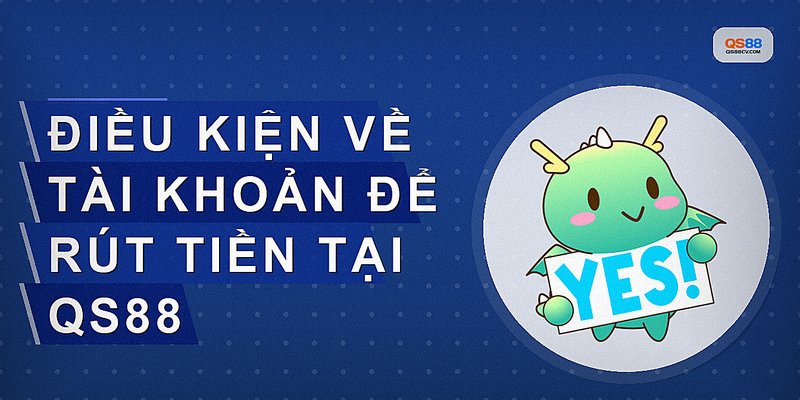 Điều kiện về tài khoản để rút tiền tại qs88