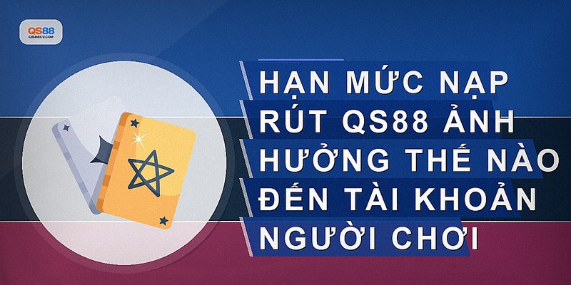 Hạn mức nạp rút QS88 ảnh hưởng thế nào đến tài khoản người chơi