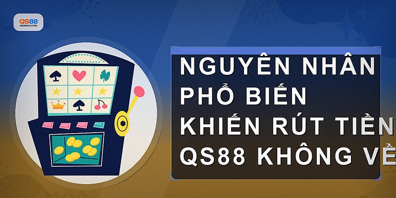 Nguyên nhân phổ biến khiến rút tiền QS88 không về