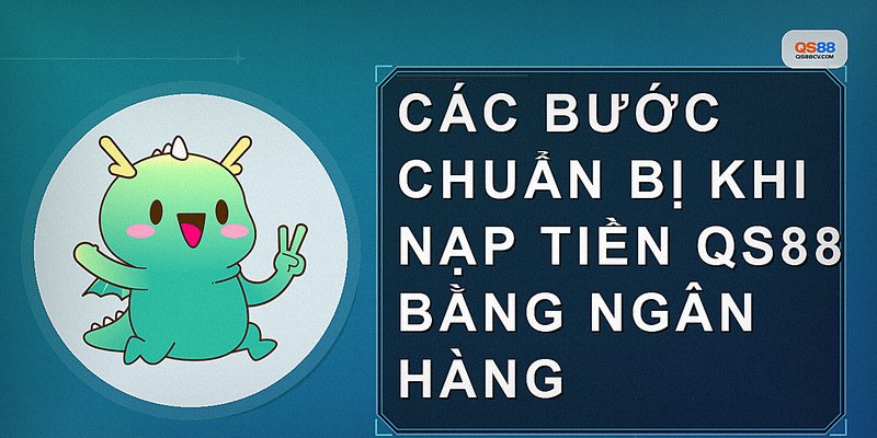 Các bước chuẩn bị khi nạp tiền qs88 bằng ngân hàng