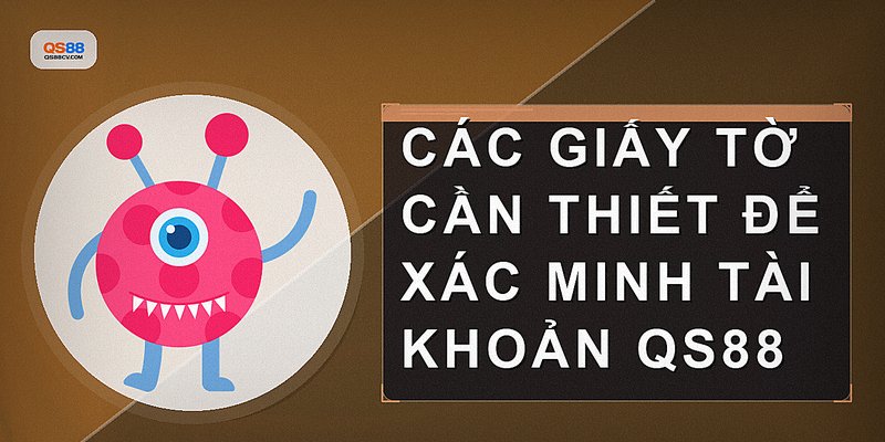 Các giấy tờ cần thiết để xác minh tài khoản QS88