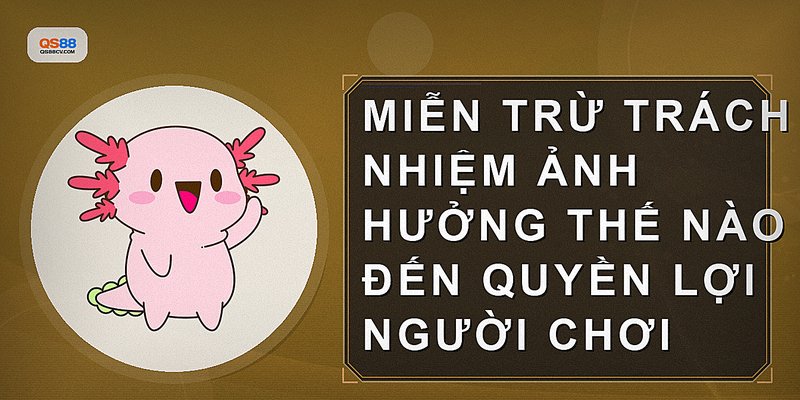 Miễn trừ trách nhiệm ảnh hưởng thế nào đến quyền lợi người chơi