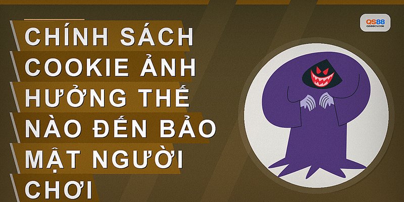 Chính sách cookie ảnh hưởng thế nào đến bảo mật người chơi