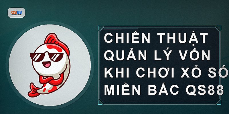 Chiến thuật quản lý vốn khi chơi xổ số miền bắc QS88
