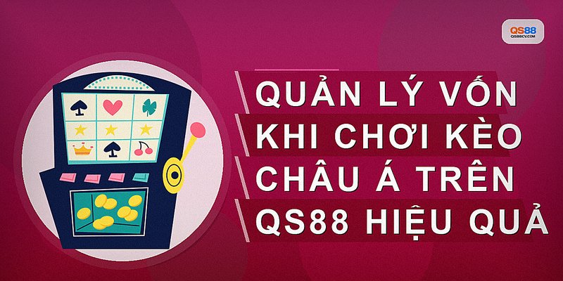 Quản lý vốn khi chơi kèo châu Á trên QS88 hiệu quả