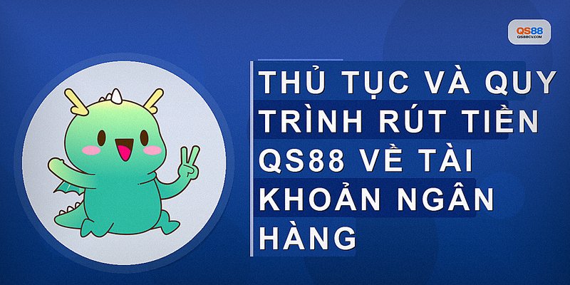 Thủ tục và quy trình rút tiền QS88 về tài khoản ngân hàng