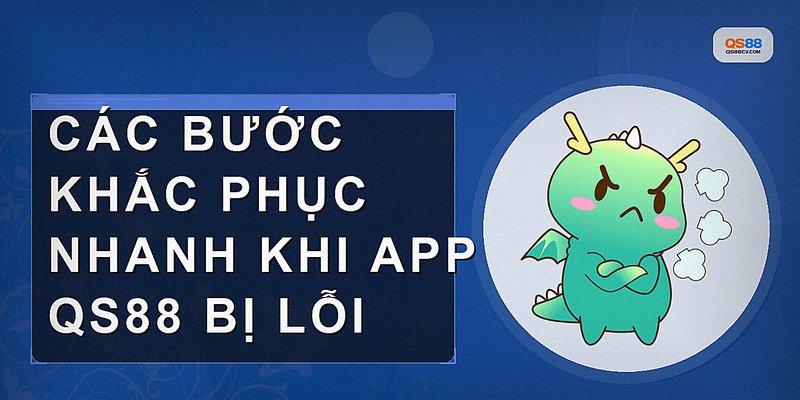 Các bước khắc phục nhanh khi app QS88 bị lỗi