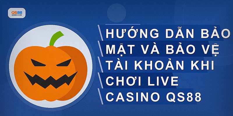 Hướng dẫn bảo mật và bảo vệ tài khoản khi chơi Live Casino QS88