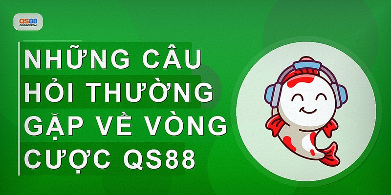 Những câu hỏi thường gặp về vòng cược QS88
