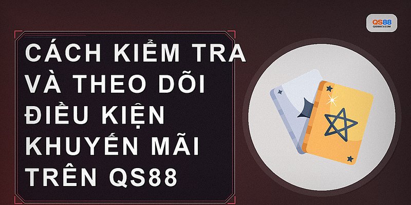 Cách kiểm tra và theo dõi điều kiện khuyến mãi trên qs88