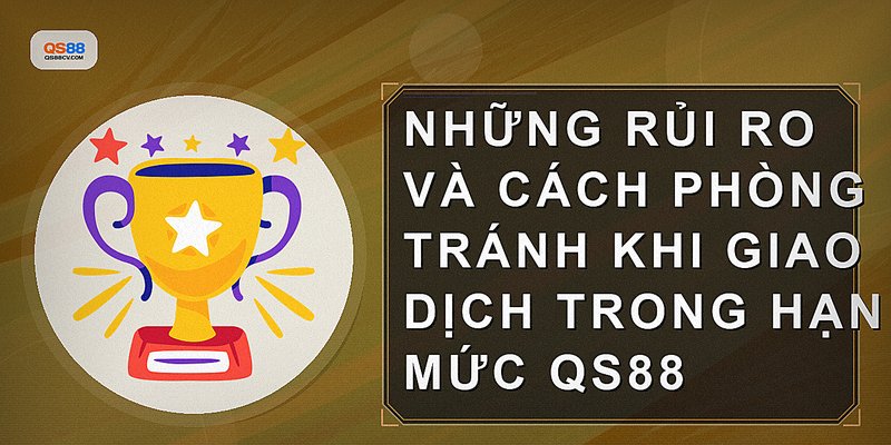 Những rủi ro và cách phòng tránh khi giao dịch trong hạn mức QS88
