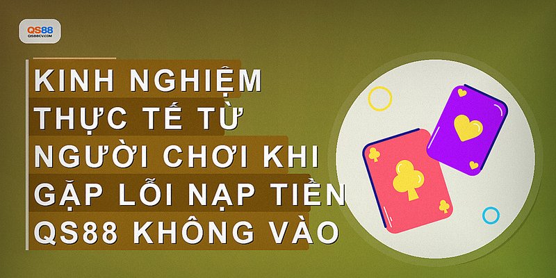 Kinh nghiệm thực tế từ người chơi khi gặp lỗi nạp tiền QS88 không vào