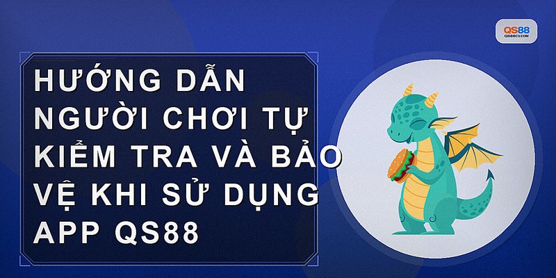 Hướng dẫn người chơi tự kiểm tra và bảo vệ khi sử dụng app QS88