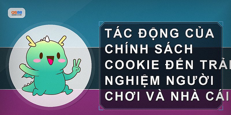 Tác động của chính sách cookie đến trải nghiệm người chơi và nhà cái