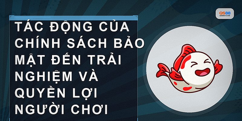 Tác động của chính sách bảo mật đến trải nghiệm và quyền lợi người chơi